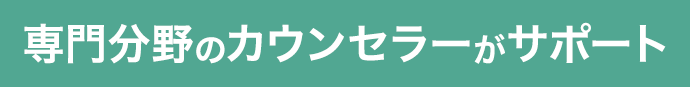 専門分野のカウンセラーがサポート