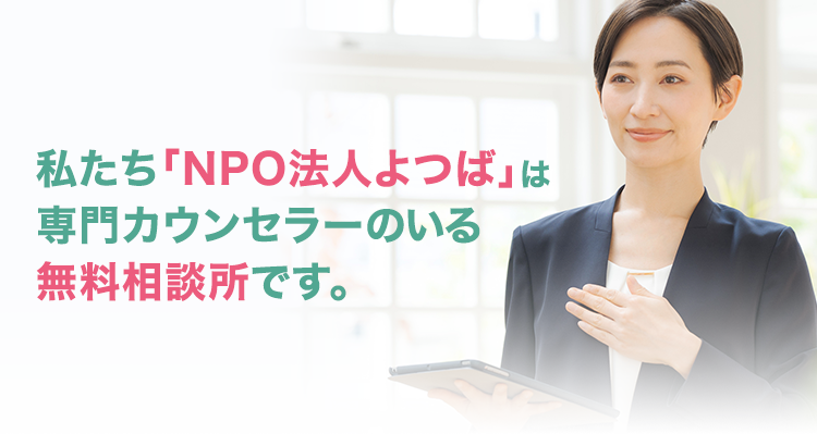 私たち「NPO法人よつば」は専門カウンセラーのいる無料相談所です。