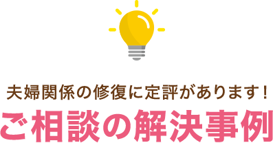 夫婦関係の修復に定評があります！ご相談の解決事例